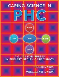 Title: Caring Science in PHC: A Guide for Nurses in Primary Health Care Clinics, Author: Thuledi Makua and Mogalagadi Makua
