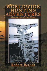 Title: WORLDWIDE HUNTING ADVENTURES: Memories of the Hunt, Author: Robert Berndt