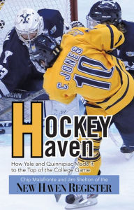 Title: Hockey Haven: How Yale and Quinnipiac Made it to the Top of the College Game, Author: Chip Malafronte and Jim Shelton of the New Haven Register