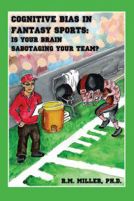 Title: Cognitive Bias in Fantasy Sports: Is Your Brain Sabotaging Your Team?, Author: Renee M. Miller