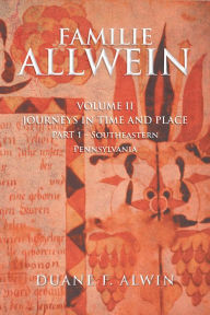 Title: FAMILIE ALLWEIN: Volume 2: Journeys in Time & Place - Part 1, Author: Duane F. Alwin