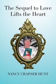 Title: The Sequel to Love Lifts the Heart, Author: Nancy Crapser Hunt