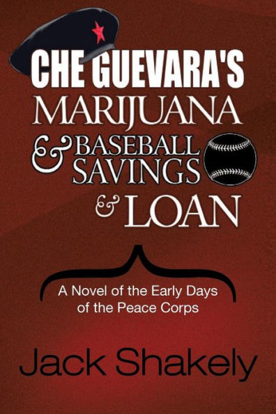 Che Guevara's Marijuana & Baseball Savings Loan: A Novel of the Early Days Peace Corps