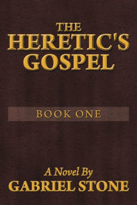 Title: THE HERETIC'S GOSPEL - BOOK ONE: A Novel, Author: Gabriel Stone