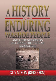 Title: A History of the Enduring Washoe People: And Their Neighbors Including the Si Te Cah (Sasquatch), Author: Guy (Redcorn) Nixon