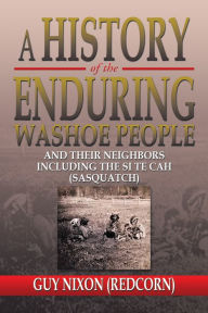 Title: A History Of the Enduring Washoe People: And their neighbors including The Si Te Cah (Sasquatch), Author: Guy Nixon (Redcorn)