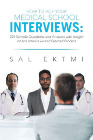 Title: How to Ace Your Medical School Interviews: : 224 Sample Questions and Answers with Insight on the Interviews and Premed Process, Author: Sal Ektmi