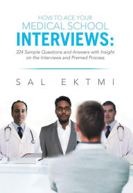 Title: How to Ace Your Medical School Interviews: : 224 Sample Questions and Answers with Insight on the Interviews and Premed Process, Author: Sal Ektmi