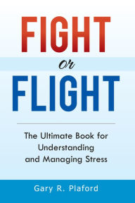Title: Fight or Flight: The Ultimate Book for Understanding and Managing Stress, Author: Gary R. Plaford