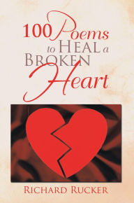 Title: 100 Poems To Heal A Broken Heart, Author: Richard Rucker