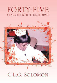 Title: Forty-Five Years in White Uniforms, Author: C L G Solomon