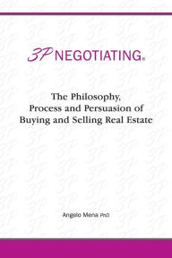 Title: 3p Negotiating: The Philosophy, Process and Persuasion of Buying and Selling Real Estate, Author: Angelo Mena