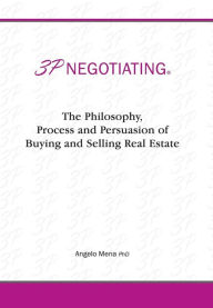 Title: 3p Negotiating: The Philosophy, Process and Persuasion of Buying and Selling Real Estate, Author: Angelo Mena