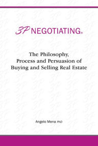 Title: 3P Negotiating: The Philosophy, Process and Persuasion of Buying and Selling Real Estate, Author: Angelo Mena