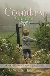 Title: A Country Garden: Observations and Advice from Both Sides of the Garden Gate, Author: Gwen Lutz
