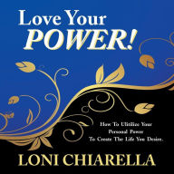 Title: Love Your Power: How to Ulitilize Your Personal Power to Create the Life You Desire, Author: Loni Chiarella
