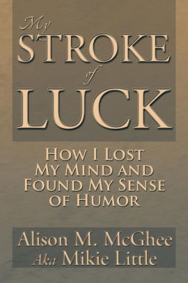 MY STROKE OF LUCK: How I Lost My Mind and Found My Sense of Humor