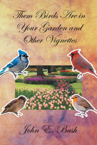 Title: Them Birds Are in Your Garden and Other Vignettes, Author: John E. Bush