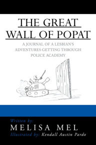 Title: THE GREAT WALL OF POPAT: A JOURNAL OF A LESBIAN'S ADVENTURES GETTING THROUGH POLICE ACADEMY, Author: Melisa Mel
