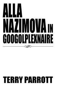 Title: ALLA NAZIMOVA IN GOOGOLPLEXNAIRE, Author: Terry Parrott