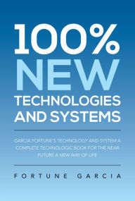 Title: 100% NEW TECHNOLOGIES AND SYSTEMS: GARCIA FORTUNE'S TECHNOLOGY AND SYSTEM A COMPLETE TECHNOLOGIC BOOK FOR THE NEAR FUTURE A NEW WAY OF LIFE, Author: Fortune Garcia