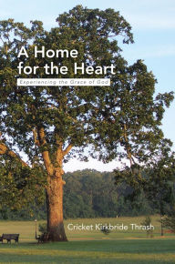 Title: A Home for the Heart: Experiencing the Grace of God, Author: Cricket Kirkbride Thrash