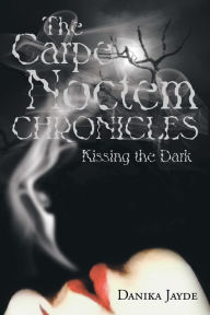 Title: The Carpe Noctem Chronicles: Kissing the Dark, Author: Danika Jayde