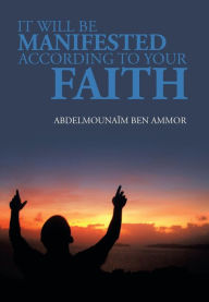 Title: It Will Be Manifested According to Your Faith, Author: Abdelmounaim Ben Ammor