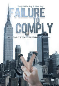 Title: Failure to Comply: We Fought a Wall Street Giant and Won: We Fought a Wall Street Giant and Won, Author: Terry Puffer Ray