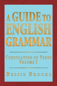 Title: A Guide To English Grammar: Conjugation of Verbs Volume 1, Author: Bessie Brooks