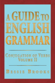 Title: A Guide To English Grammar: Conjugation of Verbs Volume 2, Author: Bessie Brooks