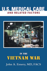 Title: U.S. MEDICAL CARE AND RELATED FACTORS IN THE VIETNAM WAR, Author: John A. Emery