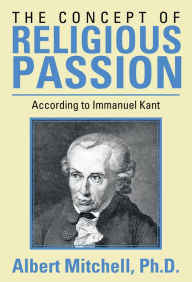 Title: The Concept of Religious Passion: According to Immanuel Kant, Author: Albert Mitchell