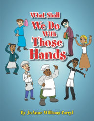 Title: WHAT SHALL WE DO WITH THOSE HANDS, Author: JoAnne Williams Carryl