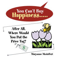 Title: You Can't Buy Happiness: After All, Where Would You Put the Price Tag?, Author: Maryanne Modafferi