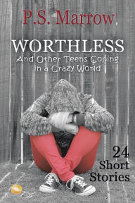 Title: WORTHLESS And Other Teens Coping in a Crazy World: 24 Short Stories, Author: P.S. Marrow