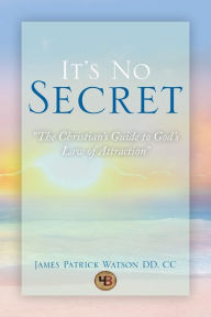 Title: It's No Secret: The Christian's Guide to God's Law of Attraction, Author: James Patrick Watson CC DD