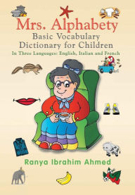 Title: Mrs. Alphabety Basic Vocabulary Dictionary for Children: In Three Languages: English, Italian and French, Author: Ranya Ibrahim Ahmed