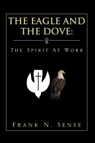 Title: The Eagle and The Dove: The Spirit At Work, Author: Frank N. Sense