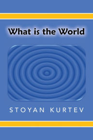 Title: What Is the World, Author: Stoyan Kurtev