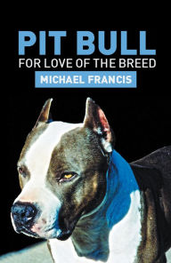 Title: PIT BULL: For Love Of The Breed, Author: Michael Francis