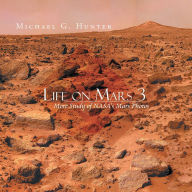 Title: Life on Mars 3: More Study of NASA's Mars Photos, Author: Michael G. Hunter