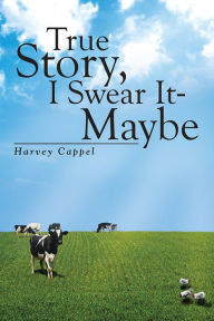 Title: True Story, I Swear It - Maybe, Author: Harvey Cappel