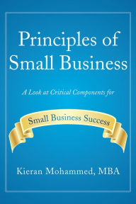 Title: Principles of Small Business: A Look at Critical Components for Small Business Success, Author: Kieran Mohammed