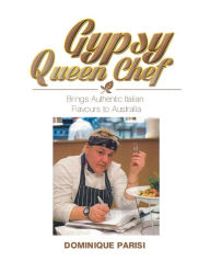 Title: Gypsy Queen Chef: Brings Authentic Italian Flavours to Australia, Author: Dominique Parisi