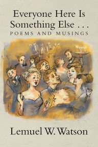 Title: Everyone Here Is Something Else . . .: Poems and Musings, Author: Lemuel W. Watson