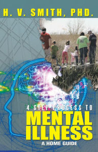 Title: 4 Step Process To Mental Illness: A Home Guide, Author: H. V. Smith