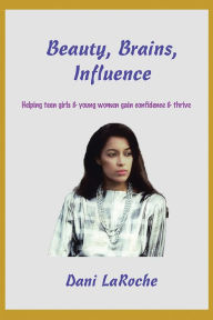 Title: Beauty, Brains, Influence: Helping Teen Girls and Young Women Gain Confidence and Thrive, Author: Dani LaRoche
