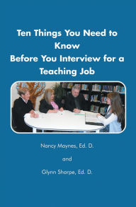 Title: Ten Things You Need to Know Before You Interview for a Teaching Job, Author: Dr. Nancy Maynes and Dr. Glynn Sharpe