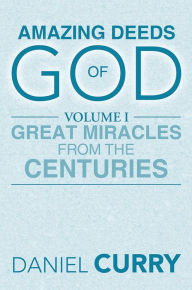 Title: AMAZING DEEDS OF GOD: Volume I Great Miracles From The Centuries, Author: Daniel Curry